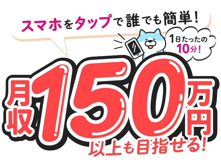 スマホをタップで誰でも簡単！1日たったの10分～！月給150万円以上も目指せる！